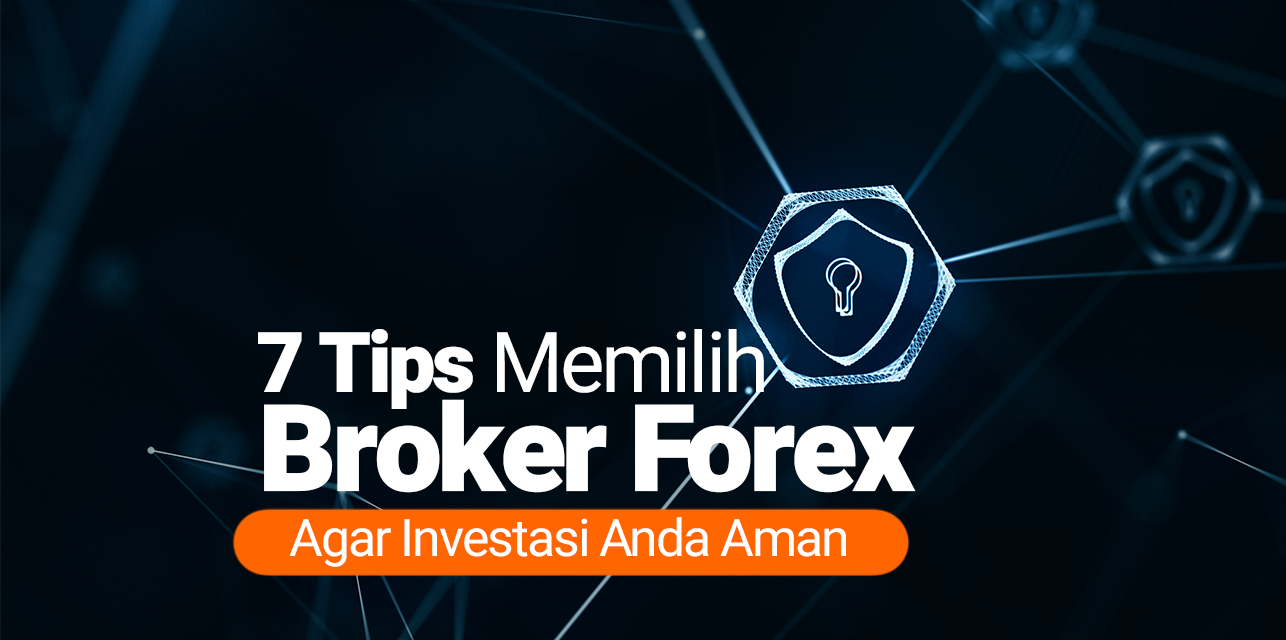 7 Tips Memilih Broker Forex Agar Investasi Anda Aman